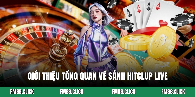 Giới thiệu tổng quan về sảnh HITCLUP live